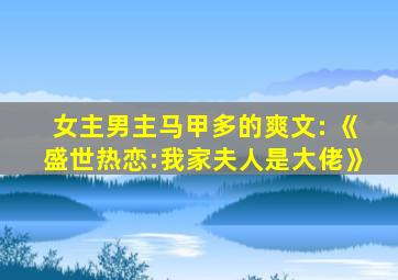 女主男主马甲多的爽文: 《盛世热恋:我家夫人是大佬》